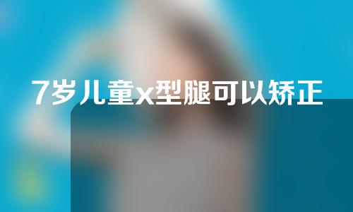 7岁儿童x型腿可以矫正