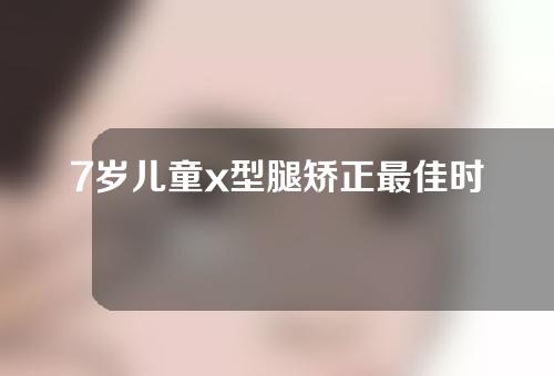 7岁儿童x型腿矫正最佳时间