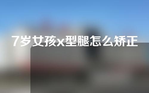 7岁女孩x型腿怎么矫正