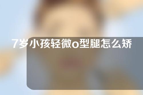 7岁小孩轻微o型腿怎么矫正