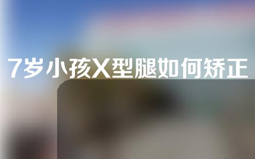 7岁小孩X型腿如何矫正