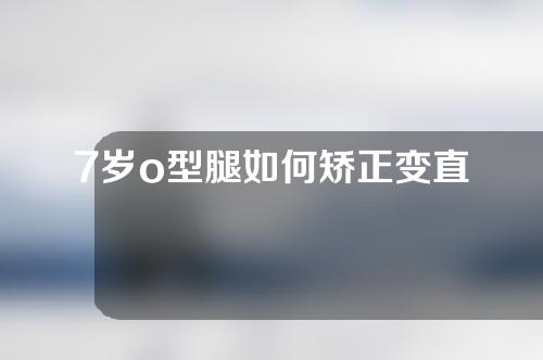 7岁o型腿如何矫正变直