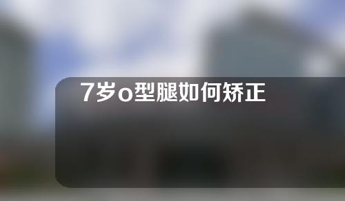 7岁o型腿如何矫正