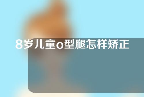 8岁儿童o型腿怎样矫正