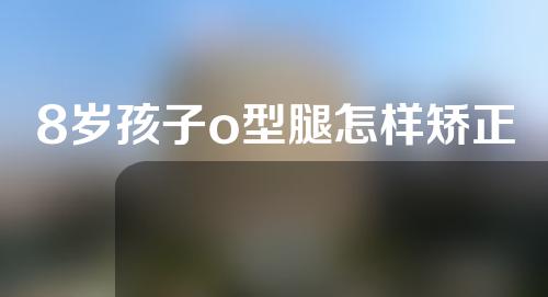 8岁孩子o型腿怎样矫正