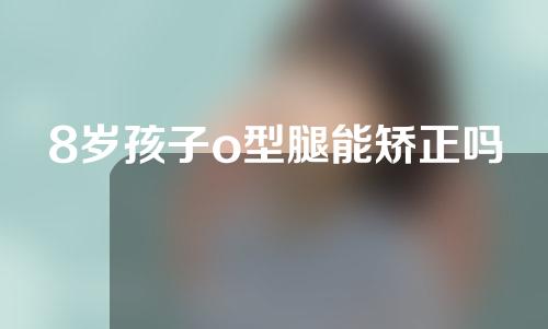 8岁孩子o型腿能矫正吗