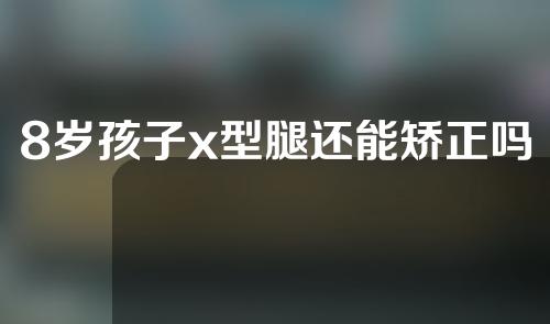 8岁孩子x型腿还能矫正吗