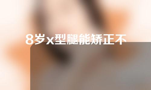 8岁x型腿能矫正不
