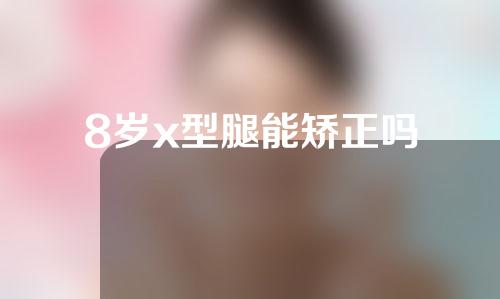 8岁x型腿能矫正吗
