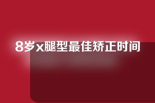 8岁x腿型最佳矫正时间