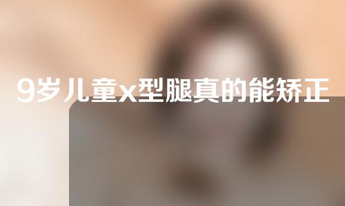 9岁儿童x型腿真的能矫正吗