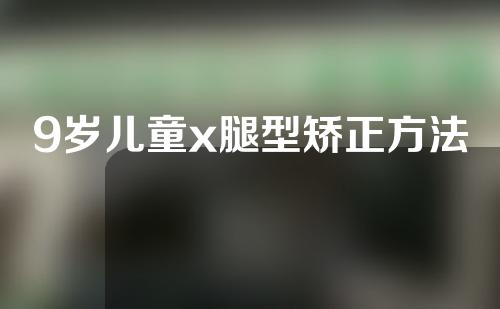 9岁儿童x腿型矫正方法