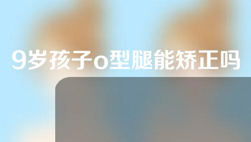 9岁孩子o型腿能矫正吗