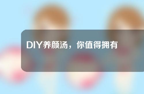 DIY养颜汤，你值得拥有