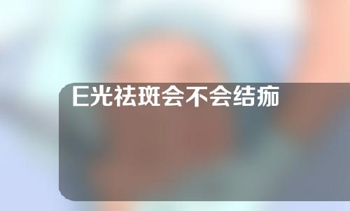 E光祛斑会不会结痂