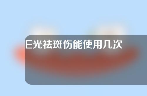 E光祛斑伤能使用几次