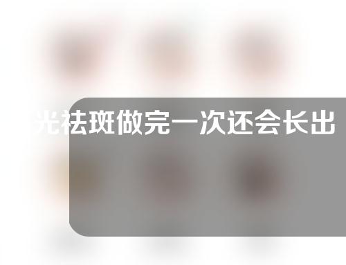 E光祛斑做完一次还会长出来