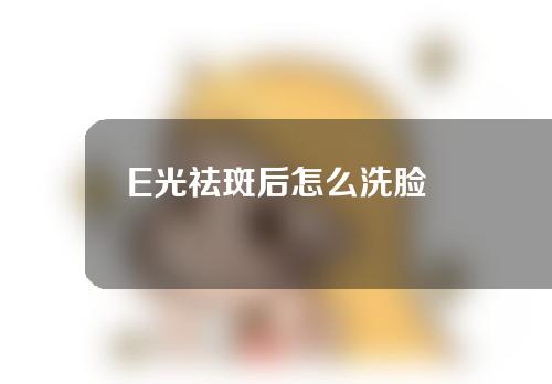 E光祛斑后怎么洗脸