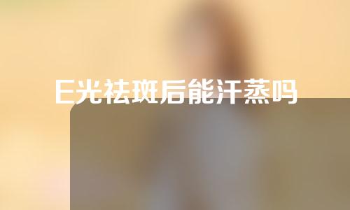 E光祛斑后能汗蒸吗