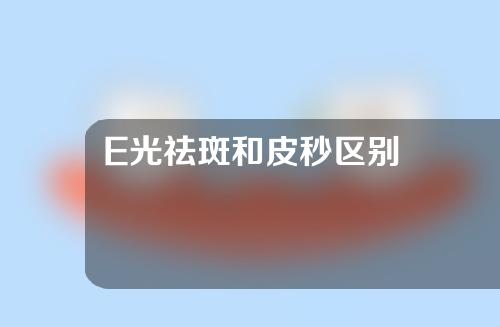 E光祛斑和皮秒区别