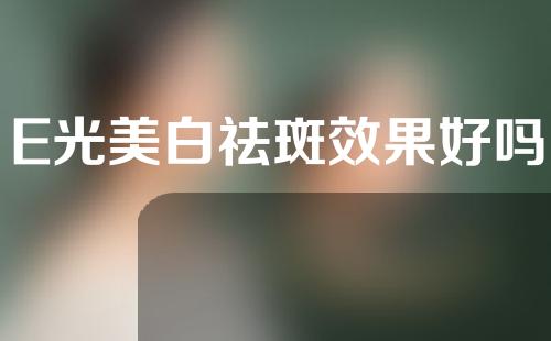 E光美白祛斑效果好吗