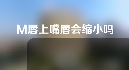 M唇上嘴唇会缩小吗