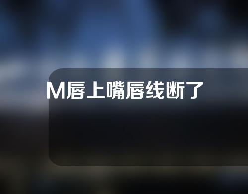 M唇上嘴唇线断了