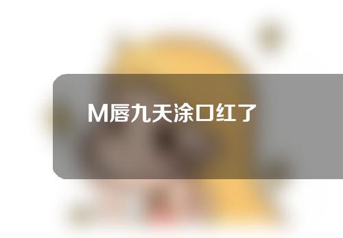 M唇九天涂口红了