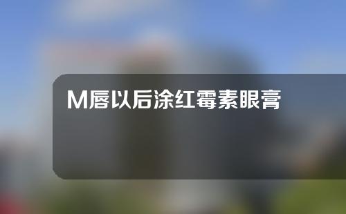 M唇以后涂红霉素眼膏