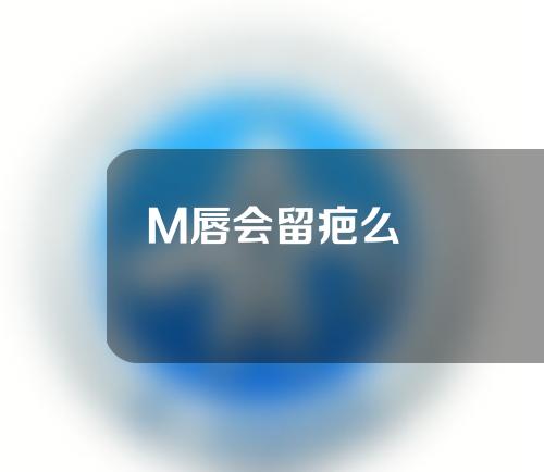 M唇会留疤么