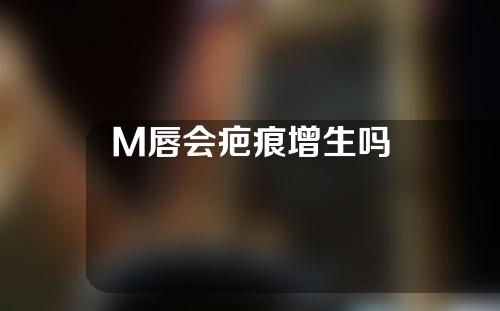 M唇会疤痕增生吗