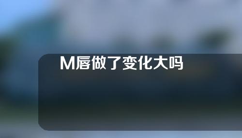 M唇做了变化大吗