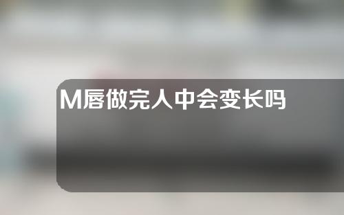 M唇做完人中会变长吗