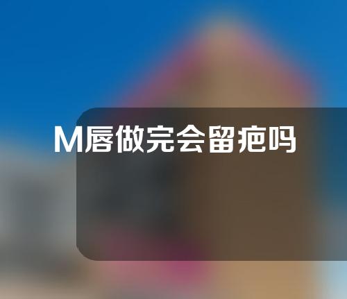 M唇做完会留疤吗