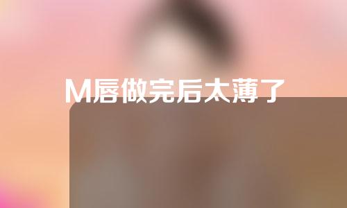 M唇做完后太薄了