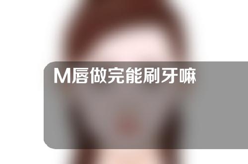 M唇做完能刷牙嘛