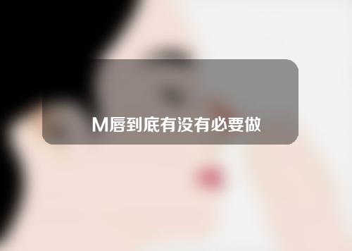 M唇到底有没有必要做