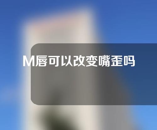 M唇可以改变嘴歪吗