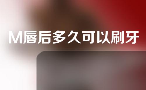 M唇后多久可以刷牙