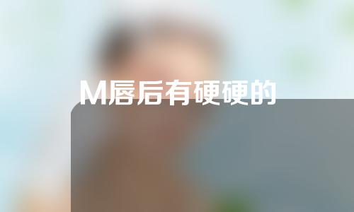 M唇后有硬硬的