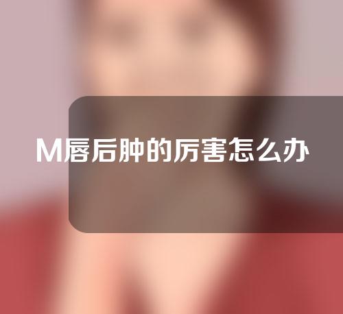 M唇后肿的厉害怎么办