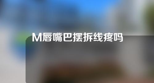 M唇嘴巴摆拆线疼吗