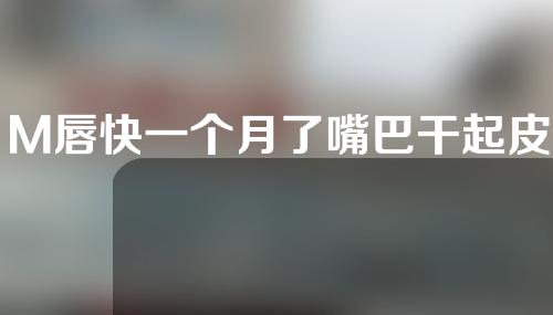 M唇快一个月了嘴巴干起皮