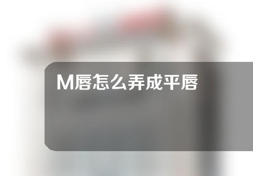 M唇怎么弄成平唇