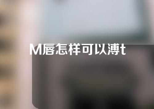 M唇怎样可以溥t