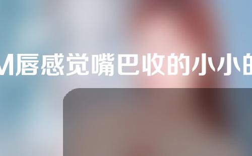 M唇感觉嘴巴收的小小的