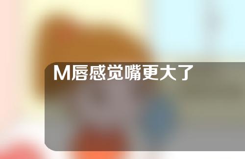 M唇感觉嘴更大了