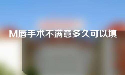 M唇手术不满意多久可以填充玻尿酸吗
