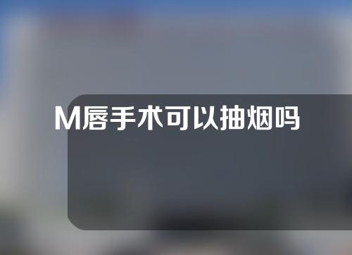 M唇手术可以抽烟吗