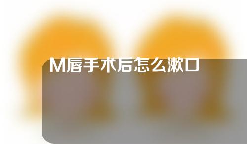 M唇手术后怎么漱口